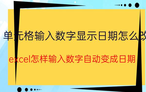 单元格输入数字显示日期怎么改 excel怎样输入数字自动变成日期？